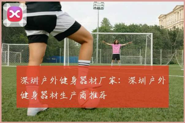 深圳户外健身器材厂家：深圳户外健身器材生产商推荐