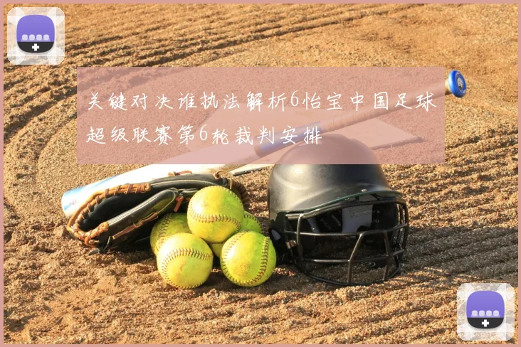 关键对决谁执法解析6怡宝中国足球超级联赛第6轮裁判安排