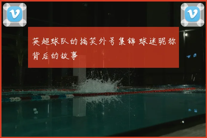 英超球队的搞笑外号集锦 球迷昵称背后的故事