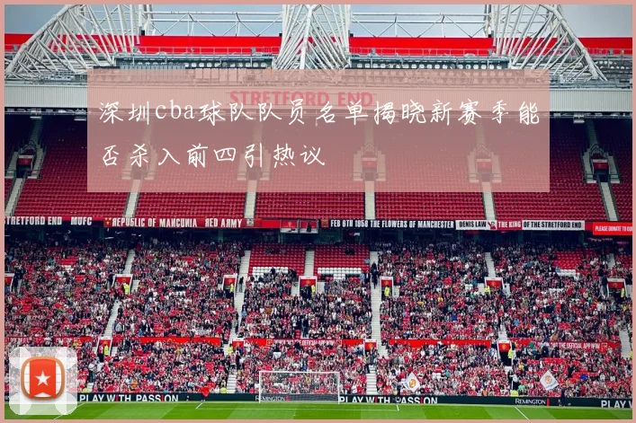 深圳cba球队队员名单揭晓新赛季能否杀入前四引热议