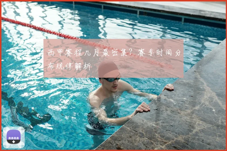 西甲赛程几月最密集?赛季时间分布规律解析