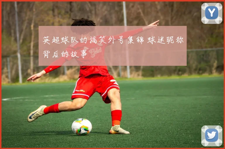 英超球队的搞笑外号集锦 球迷昵称背后的故事